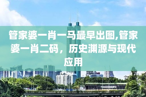 管家婆一肖一马最早出图,管家婆一肖二码，历史渊源与现代应用