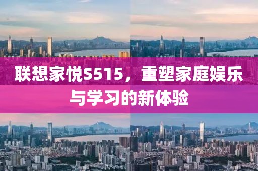 联想家悦S515，重塑家庭娱乐与学习的新体验