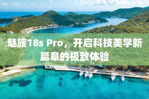 魅族18s Pro，开启科技美学新篇章的极致体验