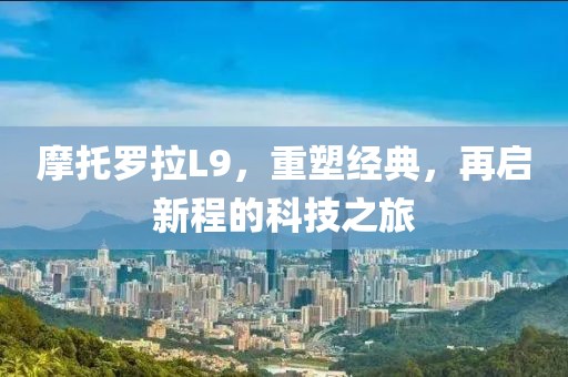 摩托罗拉L9，重塑经典，再启新程的科技之旅