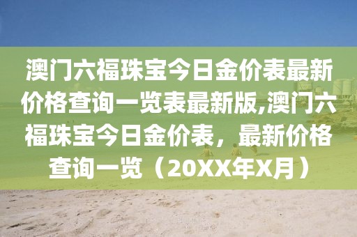 澳门六福珠宝今日金价表最新价格查询一览表最新版,澳门六福珠宝今日金价表，最新价格查询一览（20XX年X月）