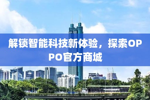 解锁智能科技新体验，探索OPPO官方商城