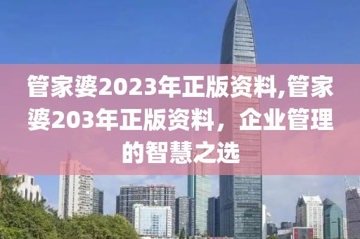 管家婆2023年正版资料,管家婆203年正版资料，企业管理的智慧之选