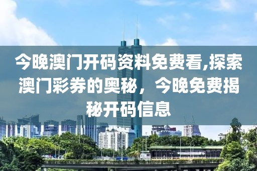 今晚澳门开码资料免费看,探索澳门彩券的奥秘，今晚免费揭秘开码信息