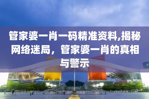 管家婆一肖一码精准资料,揭秘网络迷局，管家婆一肖的真相与警示