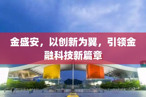 金盛安，以创新为翼，引领金融科技新篇章
