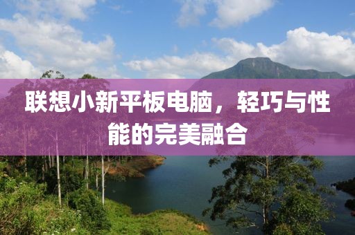 联想小新平板电脑，轻巧与性能的完美融合