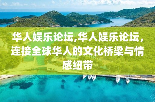 华人娱乐论坛,华人娱乐论坛，连接全球华人的文化桥梁与情感纽带