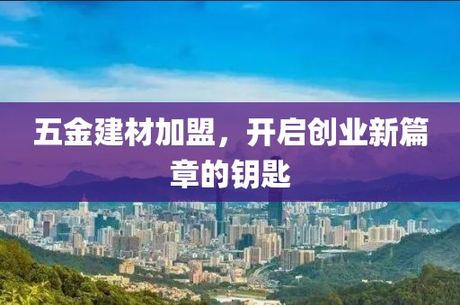 五金建材加盟，开启创业新篇章的钥匙