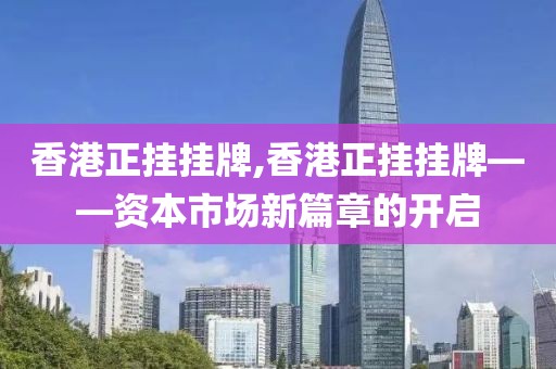 香港正挂挂牌,香港正挂挂牌——资本市场新篇章的开启
