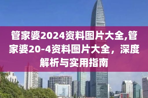 管家婆2024资料图片大全,管家婆20-4资料图片大全，深度解析与实用指南