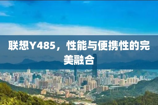 联想Y485，性能与便携性的完美融合