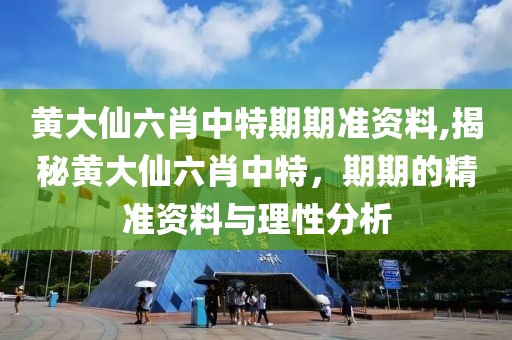 黄大仙六肖中特期期准资料,揭秘黄大仙六肖中特，期期的精准资料与理性分析