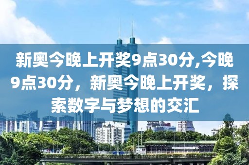 新奥今晚上开奖9点30分,今晚9点30分，新奥今晚上开奖，探索数字与梦想的交汇