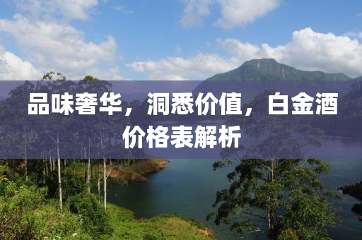 品味奢华，洞悉价值，白金酒价格表解析