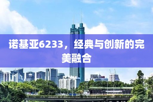 诺基亚6233，经典与创新的完美融合