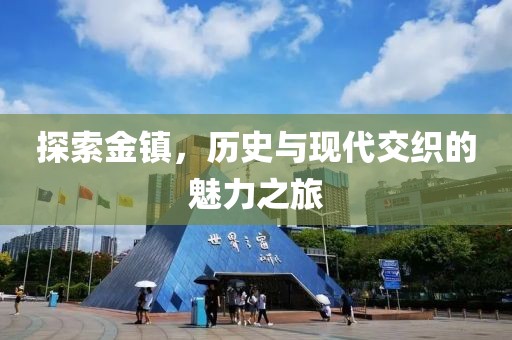 探索金镇，历史与现代交织的魅力之旅