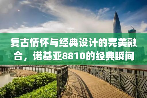 复古情怀与经典设计的完美融合，诺基亚8810的经典瞬间