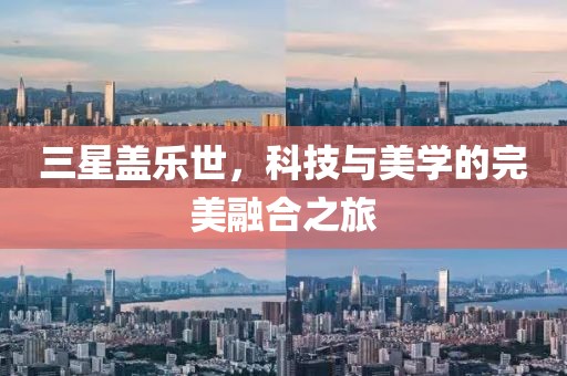 三星盖乐世，科技与美学的完美融合之旅