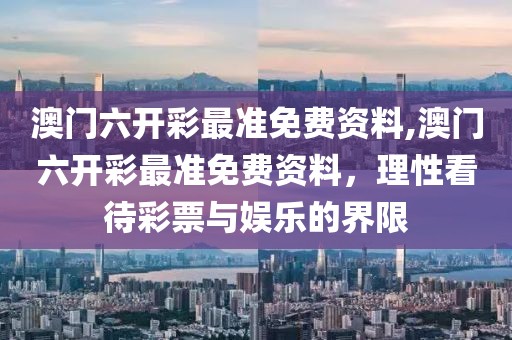 澳门六开彩最准免费资料,澳门六开彩最准免费资料，理性看待彩票与娱乐的界限