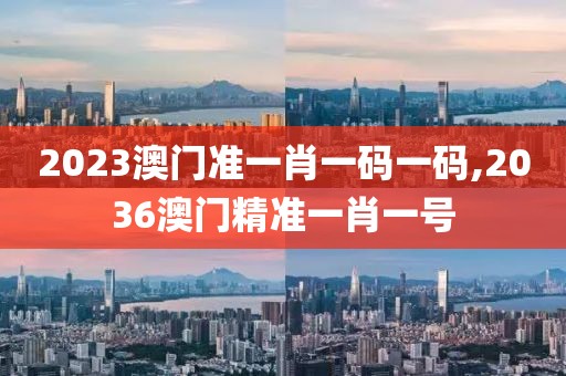2023澳门准一肖一码一码,2036澳门精准一肖一号