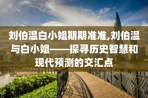 刘伯温白小姐期期准准,刘伯温与白小姐——探寻历史智慧和现代预测的交汇点