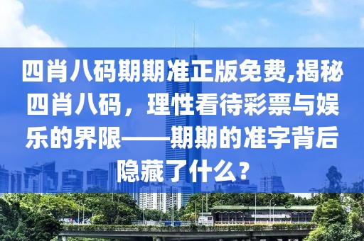 四肖八码期期准正版免费,揭秘四肖八码，理性看待彩票与娱乐的界限——期期的准字背后隐藏了什么？