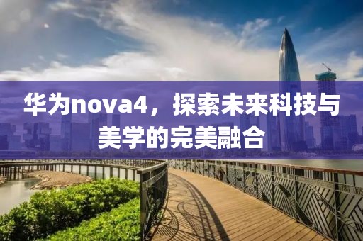 华为nova4，探索未来科技与美学的完美融合