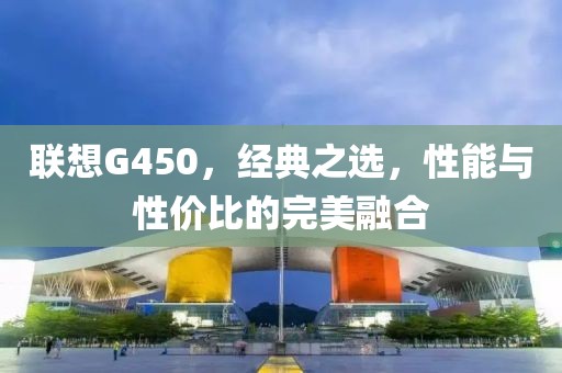联想G450，经典之选，性能与性价比的完美融合