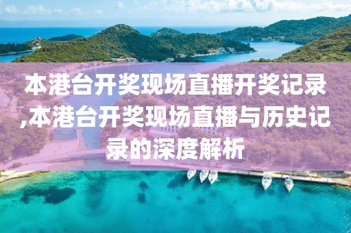 本港台开奖现场直播开奖记录,本港台开奖现场直播与历史记录的深度解析