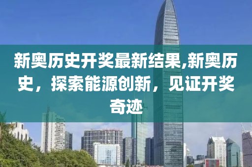 新奥历史开奖最新结果,新奥历史，探索能源创新，见证开奖奇迹
