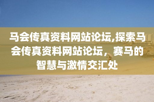 马会传真资料网站论坛,探索马会传真资料网站论坛，赛马的智慧与激情交汇处