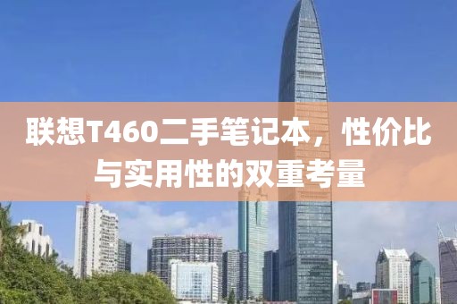 联想T460二手笔记本，性价比与实用性的双重考量