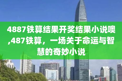 4887铁算结果开奖结果小说噢,487铁算，一场关于命运与智慧的奇妙小说