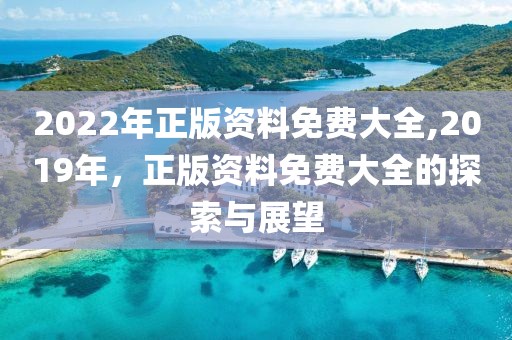 2022年正版资料免费大全,2019年，正版资料免费大全的探索与展望