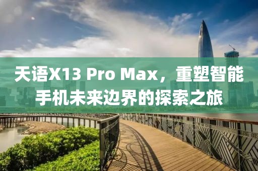 天语X13 Pro Max，重塑智能手机未来边界的探索之旅