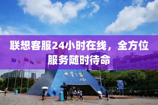 联想客服24小时在线，全方位服务随时待命