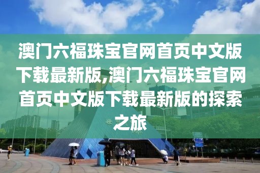 澳门六福珠宝官网首页中文版下载最新版,澳门六福珠宝官网首页中文版下载最新版的探索之旅