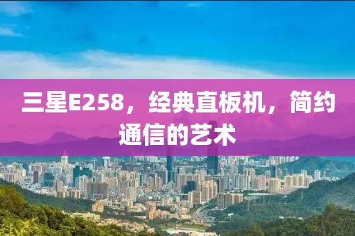 三星E258，经典直板机，简约通信的艺术