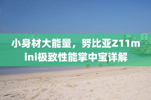 小身材大能量，努比亚Z11mini极致性能掌中宝详解