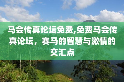 马会传真论坛免费,免费马会传真论坛，赛马的智慧与激情的交汇点