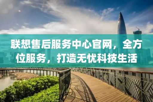 联想售后服务中心官网，全方位服务，打造无忧科技生活