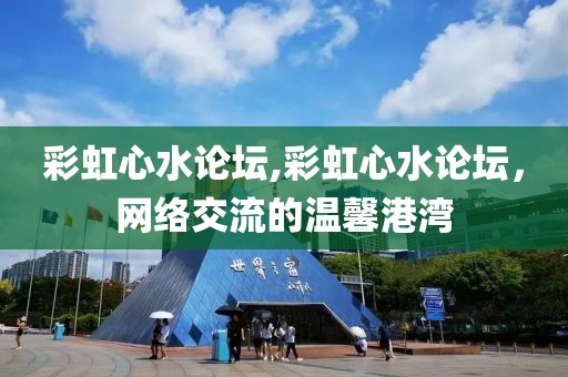 彩虹心水论坛,彩虹心水论坛，网络交流的温馨港湾
