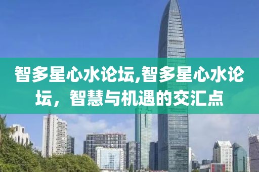 智多星心水论坛,智多星心水论坛，智慧与机遇的交汇点