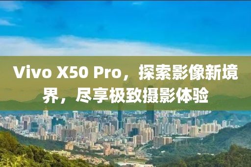 Vivo X50 Pro，探索影像新境界，尽享极致摄影体验