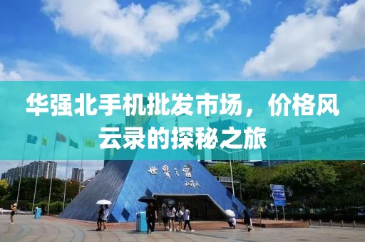 华强北手机批发市场，价格风云录的探秘之旅