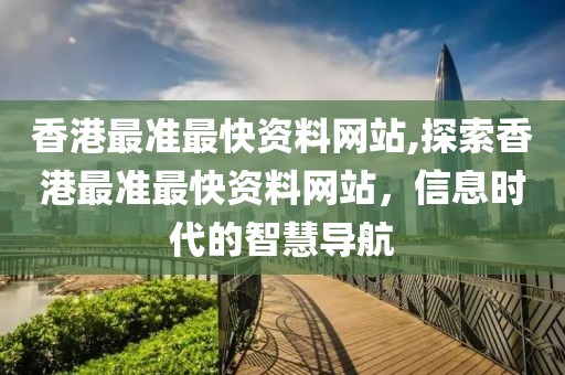 香港最准最快资料网站,探索香港最准最快资料网站，信息时代的智慧导航