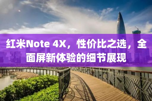 红米Note 4X，性价比之选，全面屏新体验的细节展现