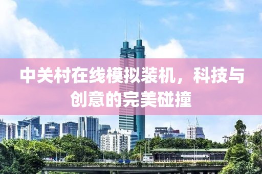 中关村在线模拟装机，科技与创意的完美碰撞