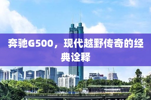 奔驰G500，现代越野传奇的经典诠释